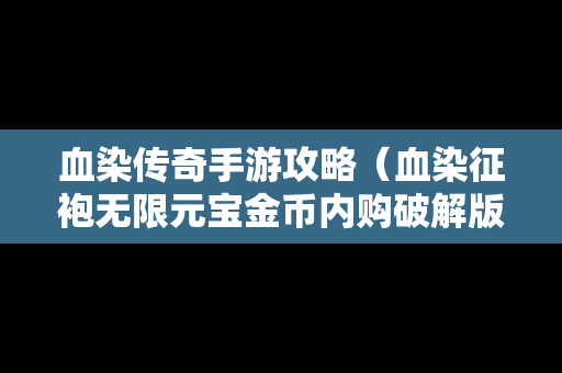 血染传奇手游攻略（血染征袍无限元宝金币内购破解版）