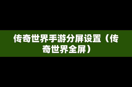 传奇世界手游分屏设置（传奇世界全屏）