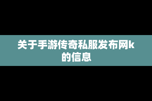 关于手游传奇私服发布网k的信息