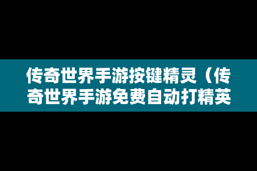 传奇世界手游按键精灵（传奇世界手游免费自动打精英脚本）