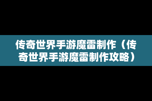 传奇世界手游魔雷制作（传奇世界手游魔雷制作攻略）