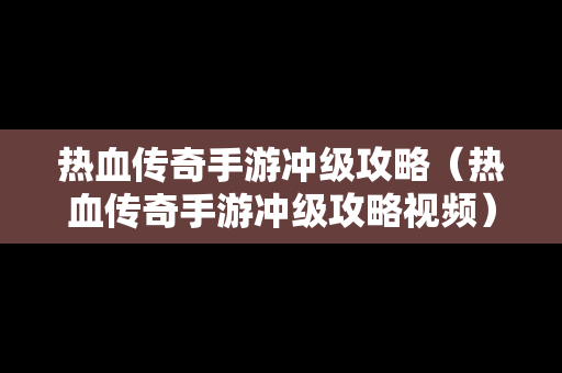 热血传奇手游冲级攻略（热血传奇手游冲级攻略视频）