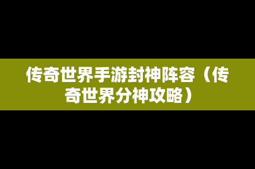 传奇世界手游封神阵容（传奇世界分神攻略）