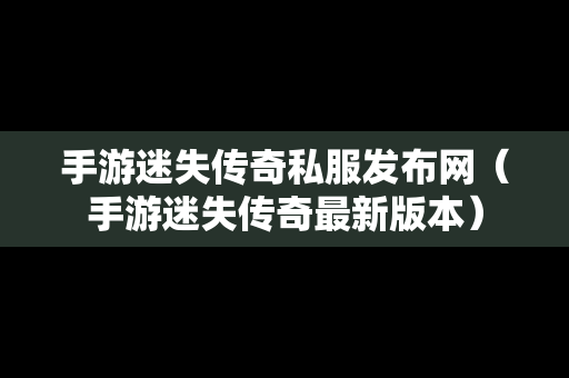 手游迷失传奇私服发布网（手游迷失传奇最新版本）