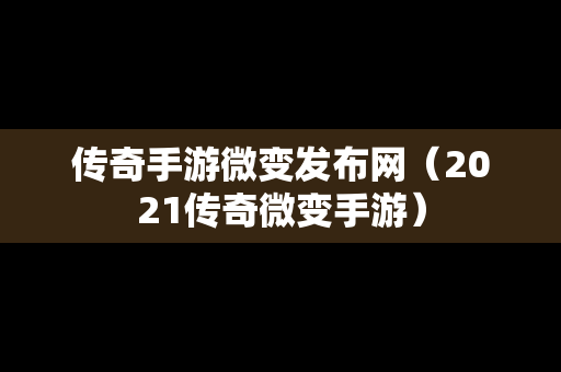 传奇手游微变发布网（2021传奇微变手游）