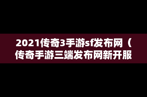 2021传奇3手游sf发布网（传奇手游三端发布网新开服）