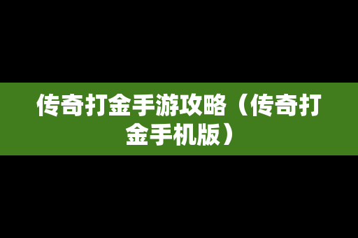 传奇打金手游攻略（传奇打金手机版）