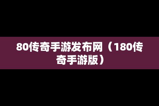 80传奇手游发布网（180传奇手游版）