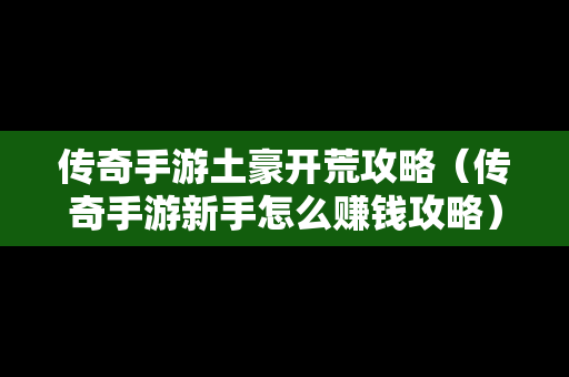 传奇手游土豪开荒攻略（传奇手游新手怎么赚钱攻略）