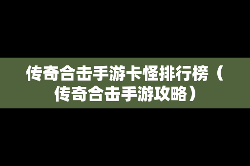 传奇合击手游卡怪排行榜（传奇合击手游攻略）