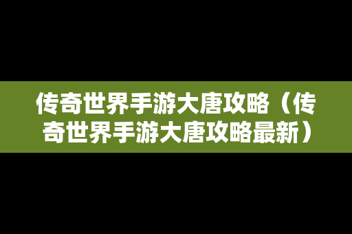 传奇世界手游大唐攻略（传奇世界手游大唐攻略最新）