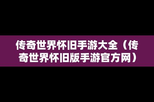 传奇世界怀旧手游大全（传奇世界怀旧版手游官方网）