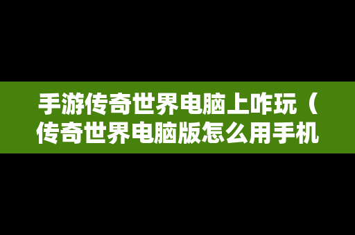 手游传奇世界电脑上咋玩（传奇世界电脑版怎么用手机玩）