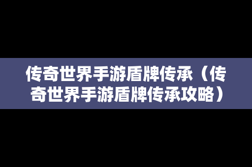 传奇世界手游盾牌传承（传奇世界手游盾牌传承攻略）