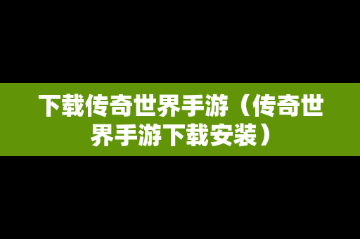 下载传奇世界手游（传奇世界手游下载安装）