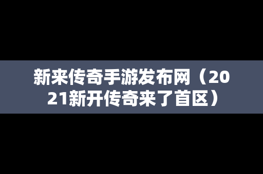 新来传奇手游发布网（2021新开传奇来了首区）