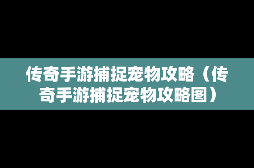 传奇手游捕捉宠物攻略（传奇手游捕捉宠物攻略图）