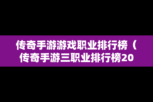 传奇手游游戏职业排行榜（传奇手游三职业排行榜2020前十名）