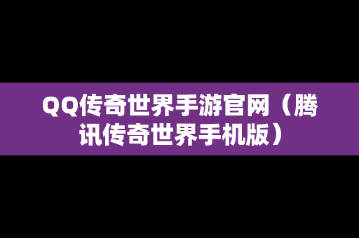 QQ传奇世界手游官网（腾讯传奇世界手机版）