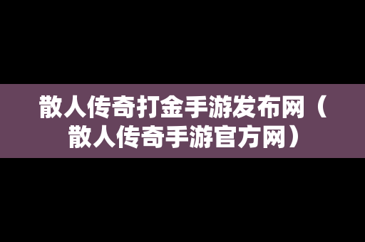 散人传奇打金手游发布网（散人传奇手游官方网）