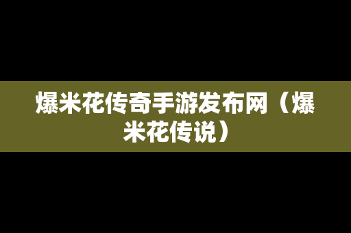 爆米花传奇手游发布网（爆米花传说）