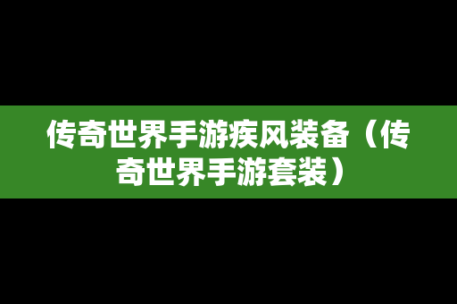 传奇世界手游疾风装备（传奇世界手游套装）