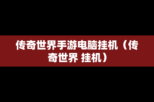 传奇世界手游电脑挂机（传奇世界 挂机）