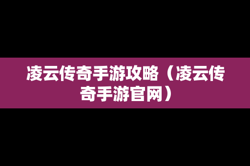 凌云传奇手游攻略（凌云传奇手游官网）