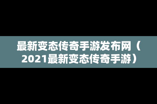 最新变态传奇手游发布网（2021最新变态传奇手游）