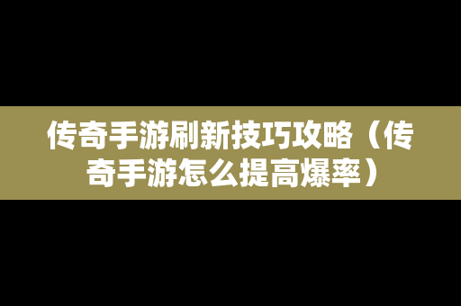 传奇手游刷新技巧攻略（传奇手游怎么提高爆率）