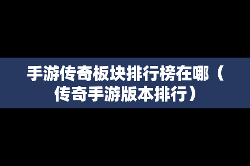 手游传奇板块排行榜在哪（传奇手游版本排行）