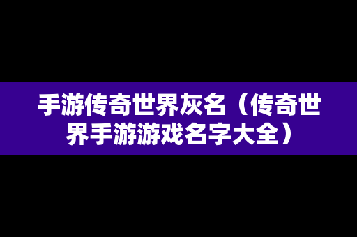 手游传奇世界灰名（传奇世界手游游戏名字大全）