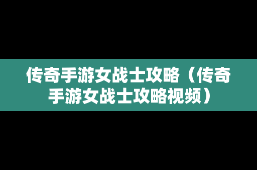 传奇手游女战士攻略（传奇手游女战士攻略视频）