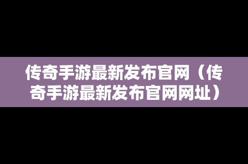 传奇手游最新发布官网（传奇手游最新发布官网网址）