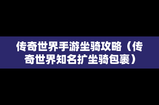 传奇世界手游坐骑攻略（传奇世界知名扩坐骑包裹）