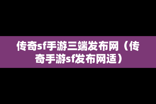 传奇sf手游三端发布网（传奇手游sf发布网适）