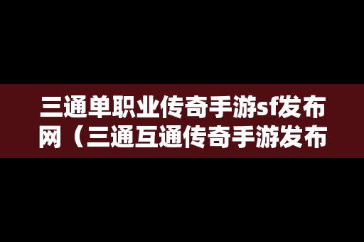 三通单职业传奇手游sf发布网（三通互通传奇手游发布网）