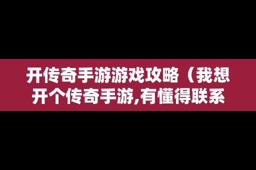 开传奇手游游戏攻略（我想开个传奇手游,有懂得联系）