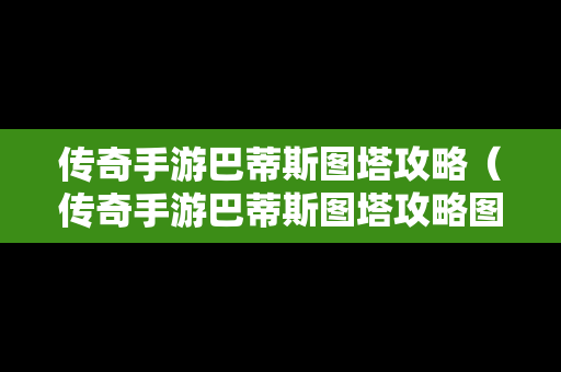 传奇手游巴蒂斯图塔攻略（传奇手游巴蒂斯图塔攻略图）