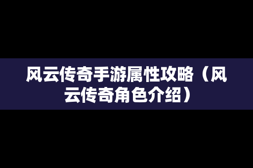 风云传奇手游属性攻略（风云传奇角色介绍）