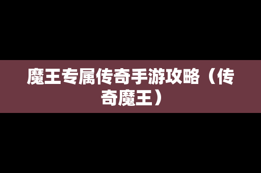 魔王专属传奇手游攻略（传奇魔王）