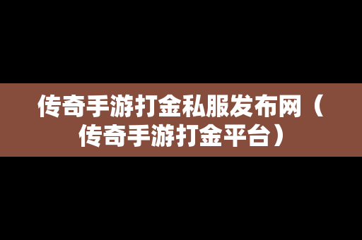 传奇手游打金私服发布网（传奇手游打金平台）