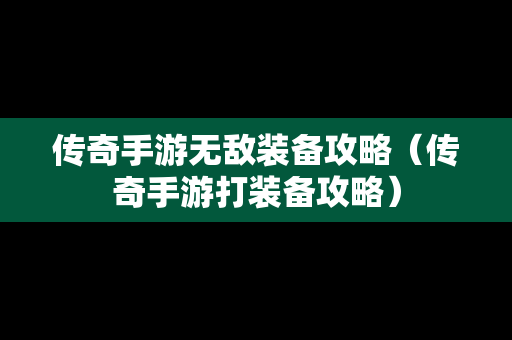 传奇手游无敌装备攻略（传奇手游打装备攻略）