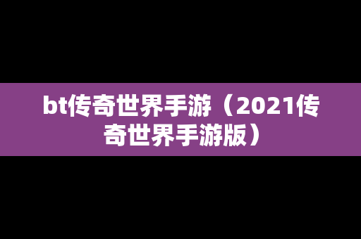 bt传奇世界手游（2021传奇世界手游版）