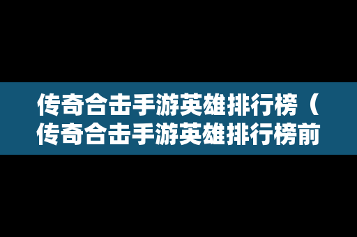 传奇合击手游英雄排行榜（传奇合击手游英雄排行榜前十名）