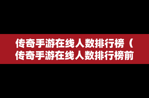 传奇手游在线人数排行榜（传奇手游在线人数排行榜前十）