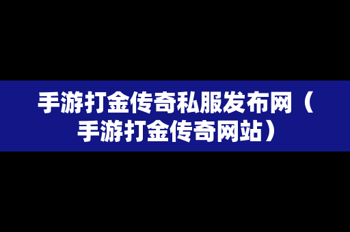 手游打金传奇私服发布网（手游打金传奇网站）