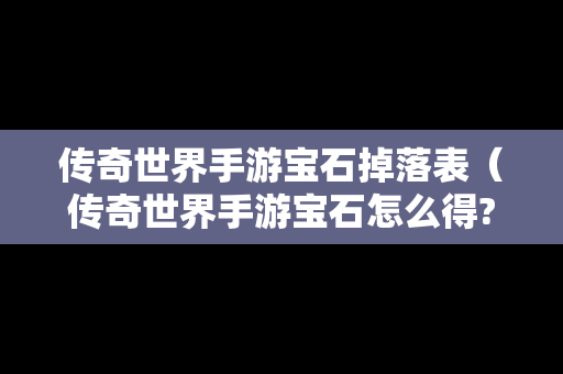 传奇世界手游宝石掉落表（传奇世界手游宝石怎么得?）