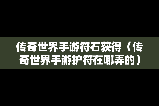 传奇世界手游符石获得（传奇世界手游护符在哪弄的）