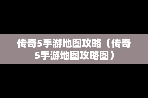 传奇5手游地图攻略（传奇5手游地图攻略图）